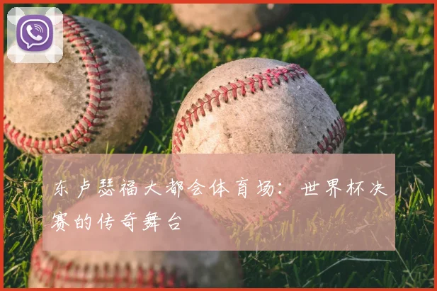 东卢瑟福大都会体育场：世界杯决赛的传奇舞台