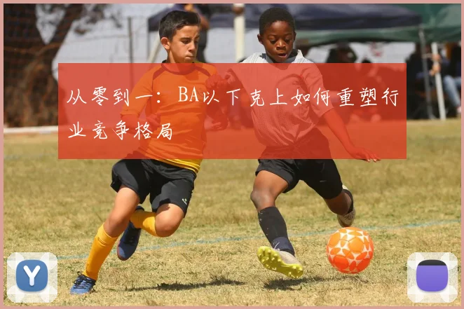 从零到一：BA以下克上如何重塑行业竞争格局