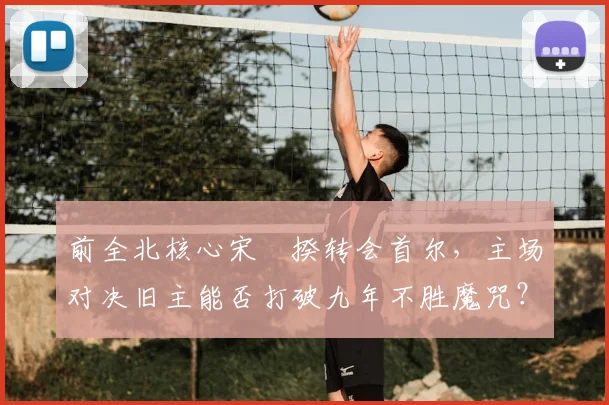 前全北核心宋旻揆转会首尔，主场对决旧主能否打破九年不胜魔咒？