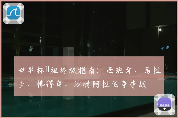 世界杯H组终极指南：西班牙、乌拉圭、佛得角、沙特阿拉伯争夺战