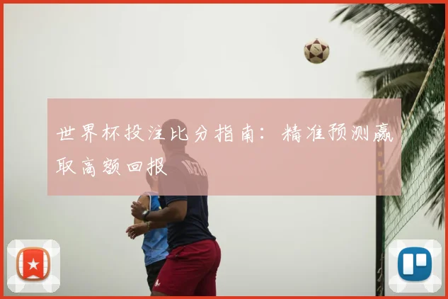 世界杯投注比分指南：精准预测赢取高额回报