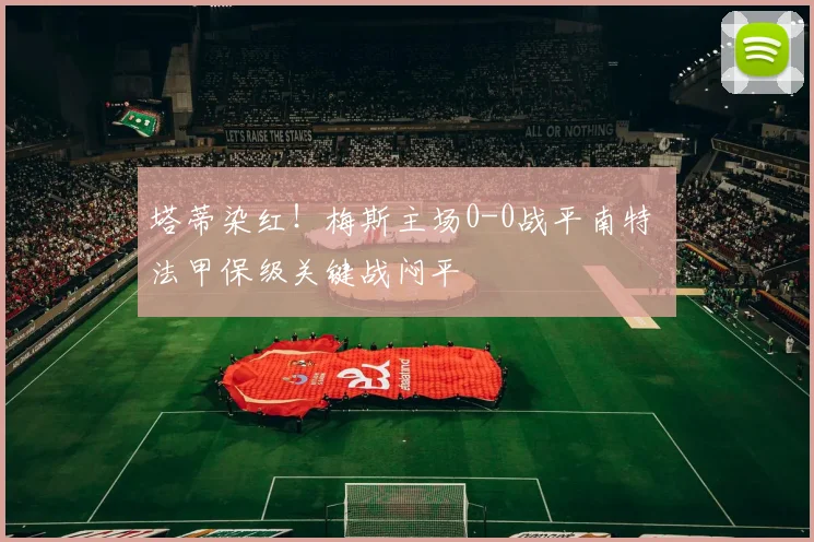 塔蒂染红！梅斯主场0-0战平南特 法甲保级关键战闷平
