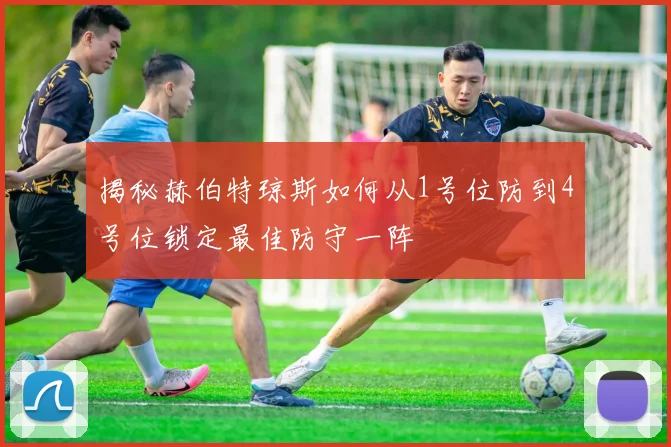 揭秘赫伯特琼斯如何从1号位防到4号位锁定最佳防守一阵