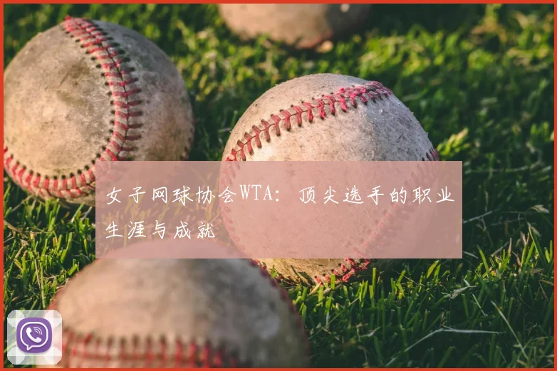 女子网球协会WTA：顶尖选手的职业生涯与成就