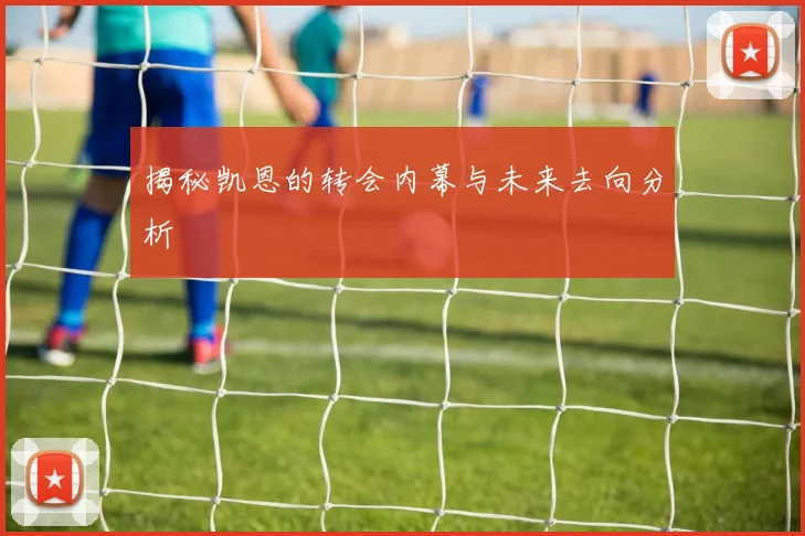 揭秘凯恩的转会内幕与未来去向分析