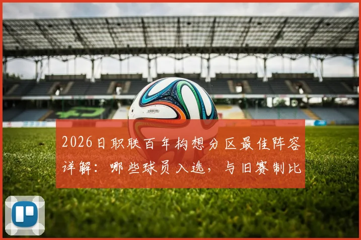 2026日职联百年构想分区最佳阵容详解：哪些球员入选，与旧赛制比有何看点