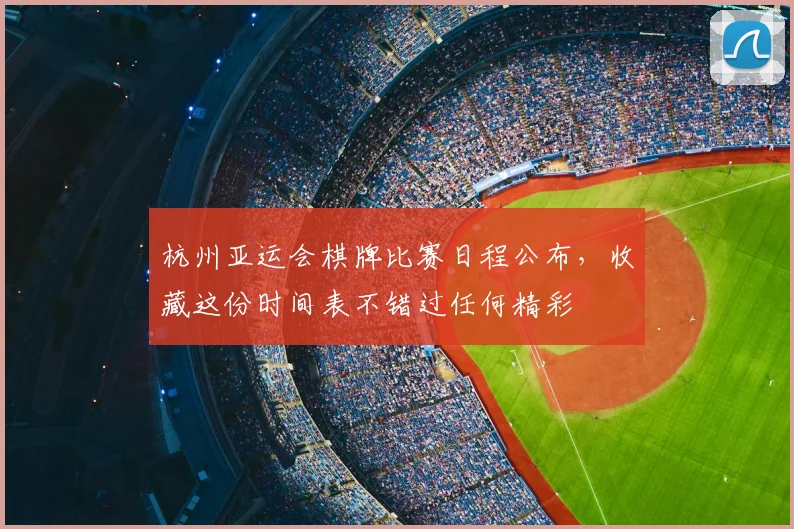 杭州亚运会棋牌比赛日程公布，收藏这份时间表不错过任何精彩