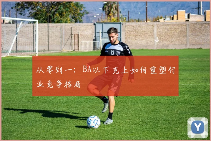 从零到一：BA以下克上如何重塑行业竞争格局