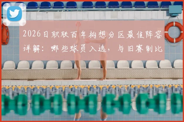 2026日职联百年构想分区最佳阵容详解：哪些球员入选，与旧赛制比有何看点