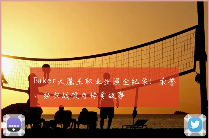 Faker大魔王职业生涯全纪录：荣誉、经典战役与传奇故事