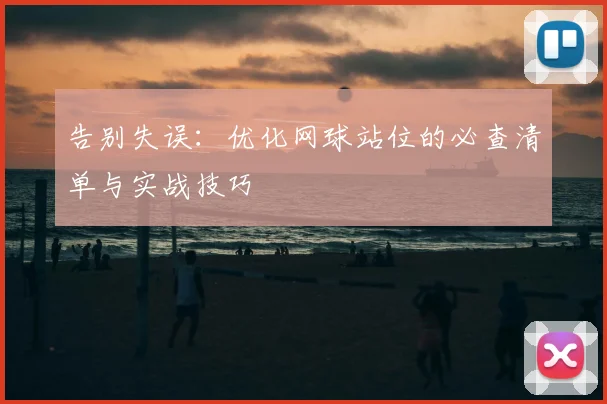 告别失误：优化网球站位的必查清单与实战技巧