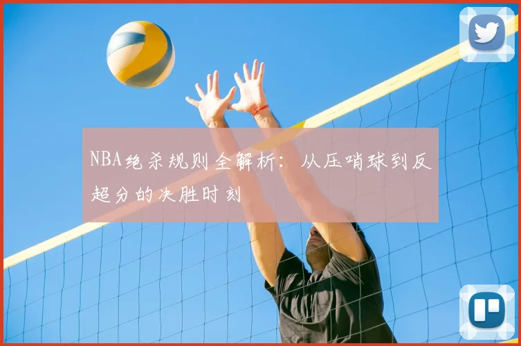 NBA绝杀规则全解析：从压哨球到反超分的决胜时刻
