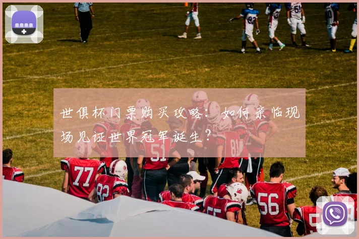世俱杯门票购买攻略：如何亲临现场见证世界冠军诞生？