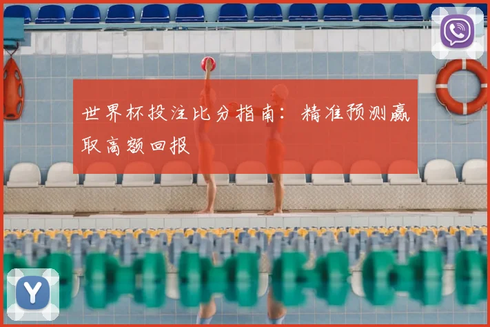 世界杯投注比分指南：精准预测赢取高额回报